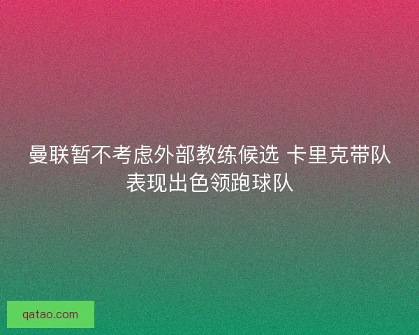曼联暂不考虑外部教练候选 卡里克带队表现出色领跑球队