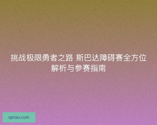 挑战极限勇者之路 斯巴达障碍赛全方位解析与参赛指南