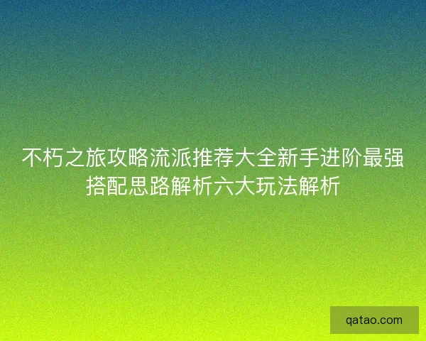 不朽之旅攻略流派推荐大全新手进阶最强搭配思路解析六大玩法解析